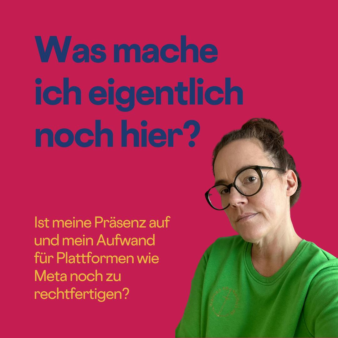 Was mache ich noch hier? Ist meine Präsenz auf und mein Aufwand für Plattformen wie Meta noch zu rechtfertigen?