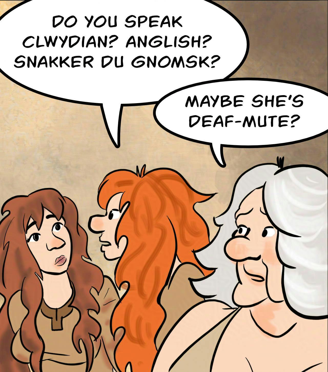 Panel 2: 
Kel engages the Feral in conversation.
Kel: Do you speak Clwydian? Anglisk? Snakker du Gnomsk?
Atra: Maybe she is deaf-mute?