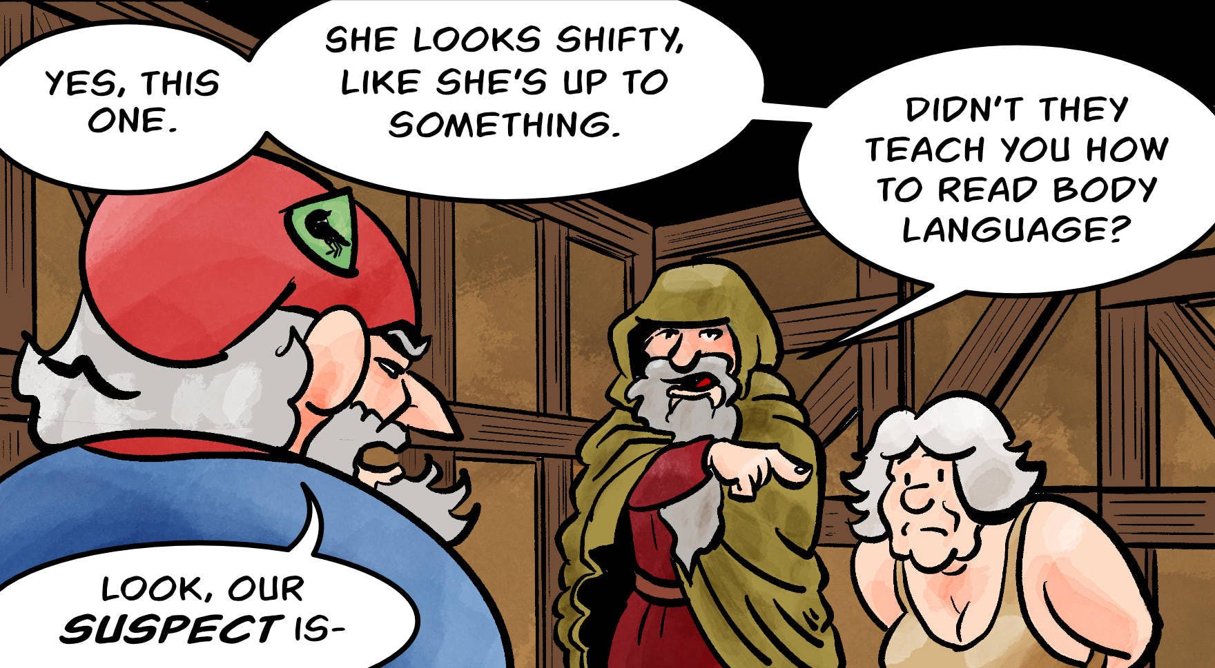 Panel 1.
The second inquisitioner, Jake, discusses suspects with Sheriff Hogsworth, pointing at Atra.
Jake: Yes, this one. She looks like she's up to something all right. It's alway the harmless old ladies that you need to look out for. 
Atra: But-
Hogsworth: Look, the suspect is-