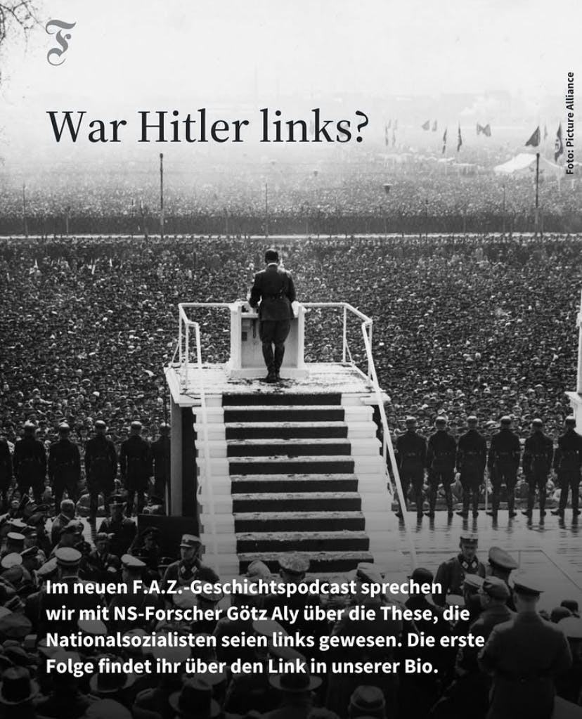 FAZ-Podcast:
War Hitler Links?

Im neuen FAZ-Geschichtspodcast sprechen wir mit NS-Forscher Götz Aly über die These, die Nationalsozialisten seien links gewesen. Die erste Folge findet ihr über den Link in unserer Bio.