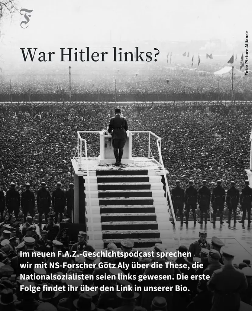 FAZ-Podcast:
War Hitler Links?
Im neuen FAZ-Geschichtspodcast sprechen wir mit NS-Forscher Götz Aly über die These, die Nationalsozialisten seien links gewesen. Die erste Folge findet ihr über den Link in unserer Bio.