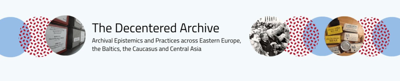 The Decentered Archive. Archival Epistemics and Practices Across Eastern Europe, the Baltics, the Caucasus, and Central Asia