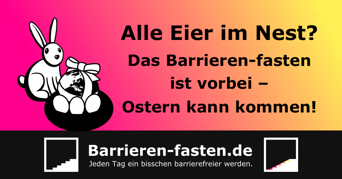 Farbverlauf von pink zu gelb. Ein Hase vor einem Nest mit Eiern und einer Weltkugel mit Schleife drum. Text: »Alle Eier im Nest? Das Barrieren-fasten ist vorbei – Ostern kann kommen!« Unten zwei Logo-Versionen von Barrieren-fasten.de – Jeden Tag ein bisschen barrierefreier werden.