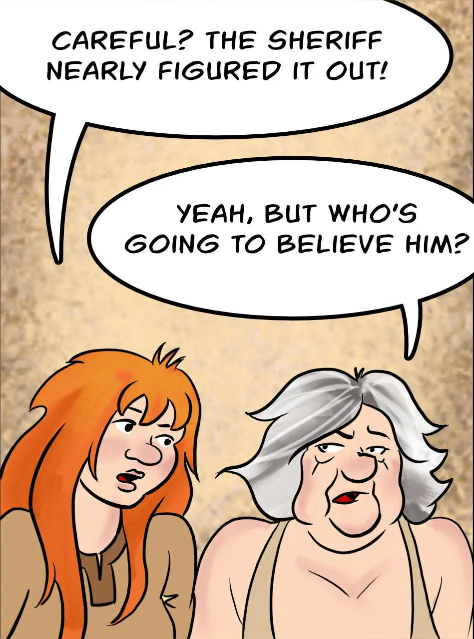Panel 2.
Kel: Careful? The Sheriff nearly figured it out!
Atra: Yeah, but who's going to believe him?