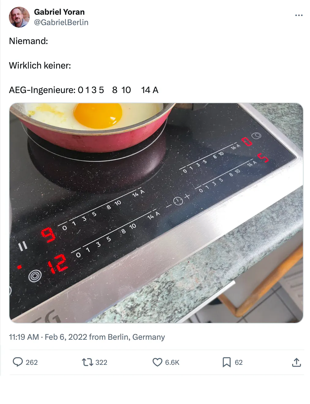 Ein Tweet mit dem Text:
Niemand:
Wirklich keiner:
AEG-Ingenieure: 0 1 3 5 8 10 14 A
Darunter ein Foto eines Herds mit Glasgeramikkochfeld und darauf ein Touchbedienfeld für die vier Kochflächen, jeweils mit der merkwürdigen Zeichenfolge aus dem Tweet beschriftet. Dahinter ein Spiegelei in einer kleinen roten Pfanne.