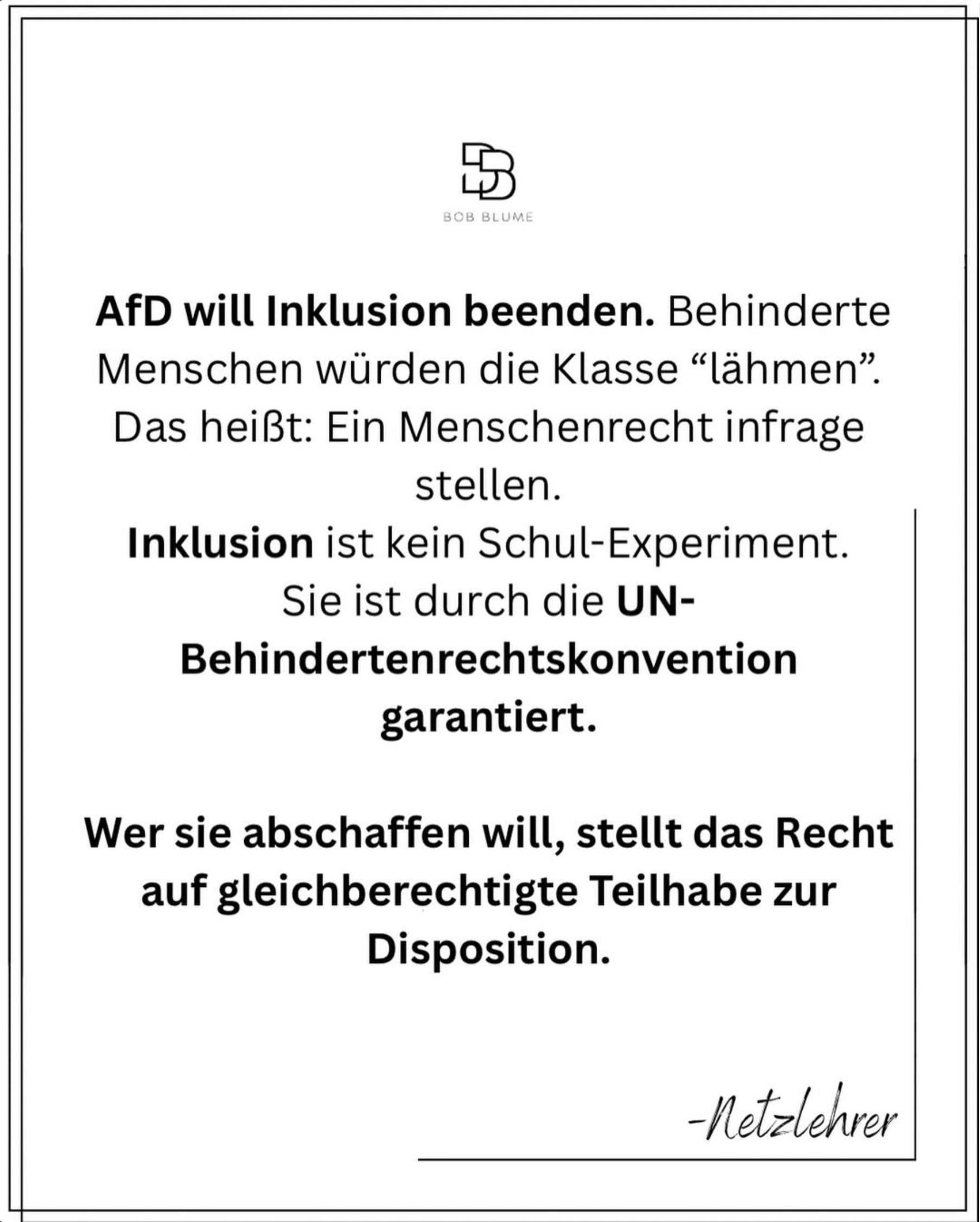 AfD will Inklusion beenden. Behinderte Menschen würden die Klasse "lähmen". Das heißt: Ein Menschenrecht infrage stellen. Inklusion ist kein Schul-Experiment. Sie ist durch die UN-Behindertenrechtskonvention garantiert. Wer sie abschaffen will, stellt das Recht auf gleichberechtigte Teilhabe zur Disposition.