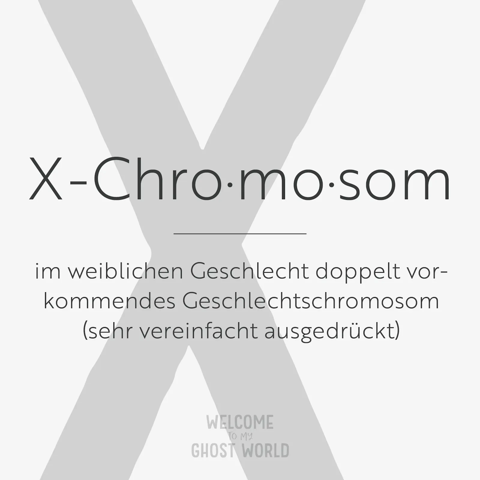Ein großes graues X auf hellem Hintergrund. Darauf der Text:
X-Chromosom – im weiblichen Geschlecht doppelt vorkommendes Geschlechtschromosom (sehr vereinfacht ausgedrückt)