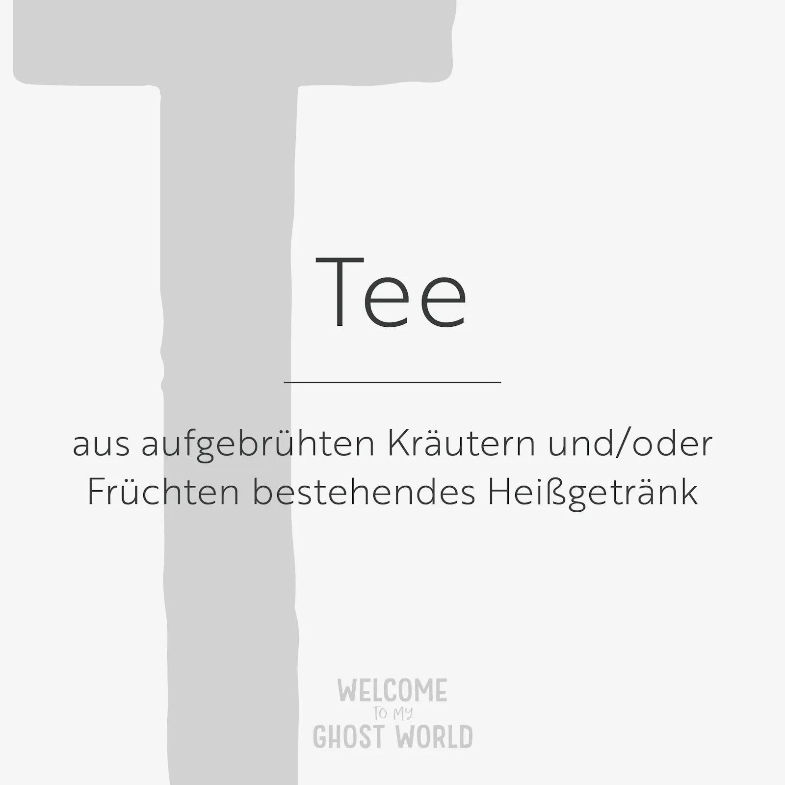 Ein großes graues T auf hellem Hintergrund. Darauf der Text:
Tee – aus aufgebrühten Kräutern und/oder Früchten bestehendes Heißgetränk