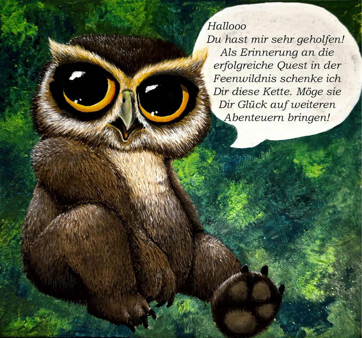 Eine gemalte Illustration von Kaline, dem Eulenbär-Teddy: Ein kleines, flauschiges Wesen mit großen goldenen Augen sitzt vor einem grünen Waldhintergrund. In einer Sprechblase steht: „Hallooo, Du hast mir sehr geholfen! Als Erinnerung an die erfolgreiche Quest in der Feenwildnis schenke ich Dir diese Kette. Möge sie Dir Glück auf weiteren Abenteuern bringen!"