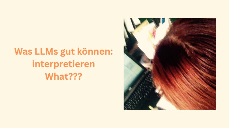 Ich beziehungsweise mein Hinterkopf, während ich an einem Laptop schreibe. Und links davon die Aufschrift: "Was LLMs gut können: interpretieren What???"
