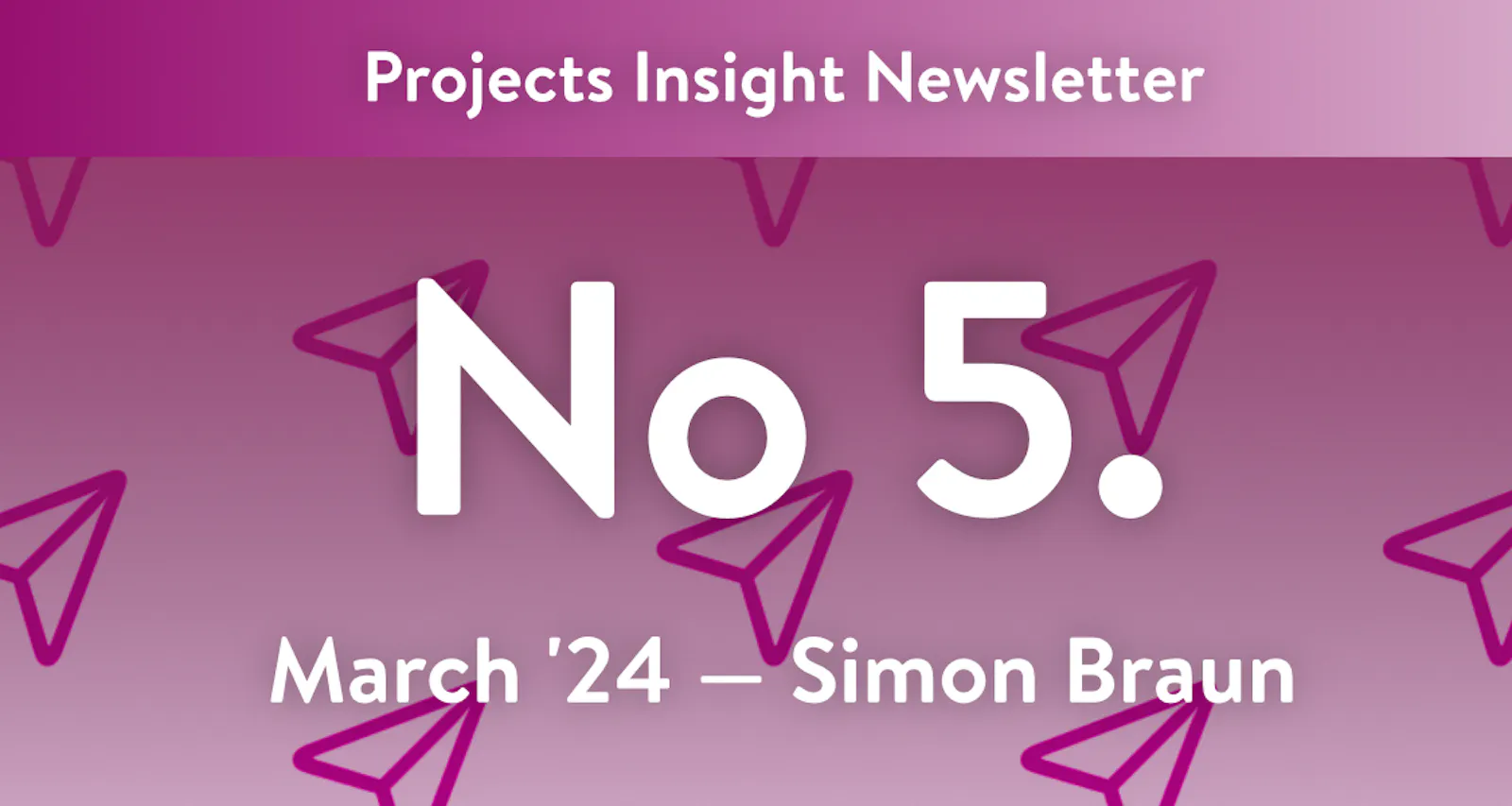 Projects Insight Newsletter – Number 5; March 2024 by Simon Braun