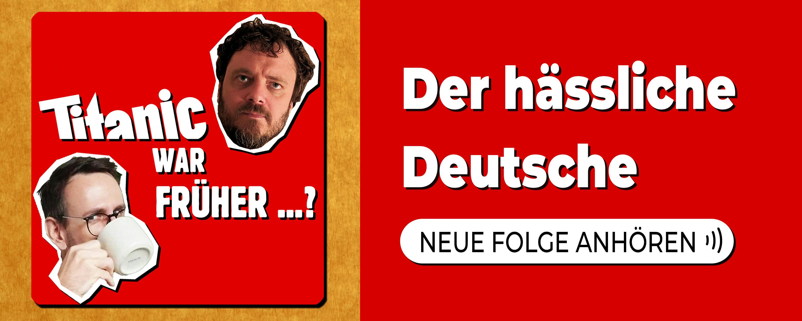 Loge des Podcasts "TITANIC ward früher ...?" 

Titel der neuen Folge: Der hässliche Deutsche 

Jetzt neue Folge anhören