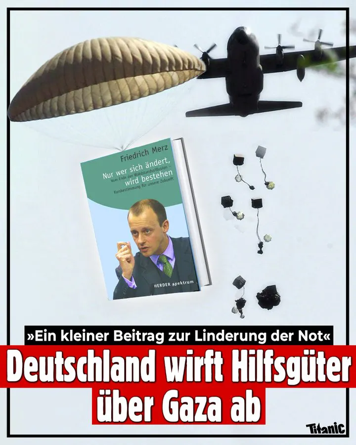 Ein Flugzeug wirft Hilfsgüter an kleinen Fallschirmen ab, in einer Großaufnahme ist zu sehen, dass es sich dabei um Friedrich Merz' "Nur wer sich ändert, wird bestehen" handelt. Dazu der Text: "'Ein kleiner Beitrag zur Linderung der Not'. Deutschland wirft Hilfsgüter über Gaza ab".