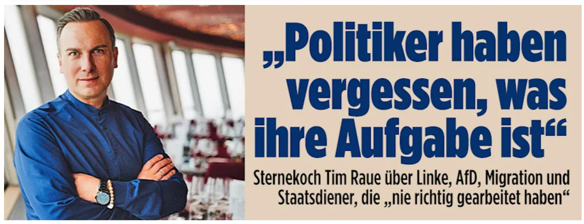 Bild-Screenshot mit Bild von Tim Raue, der im Fernsehturm Berlin die Arme verschränkt:
"Politiker haben vergessen, was ihre Aufgabe ist"
Sternekoch Tim Raue über Linke, AfD, Migration und Staatsdiener, die "nie richtig gearbeitet haben"