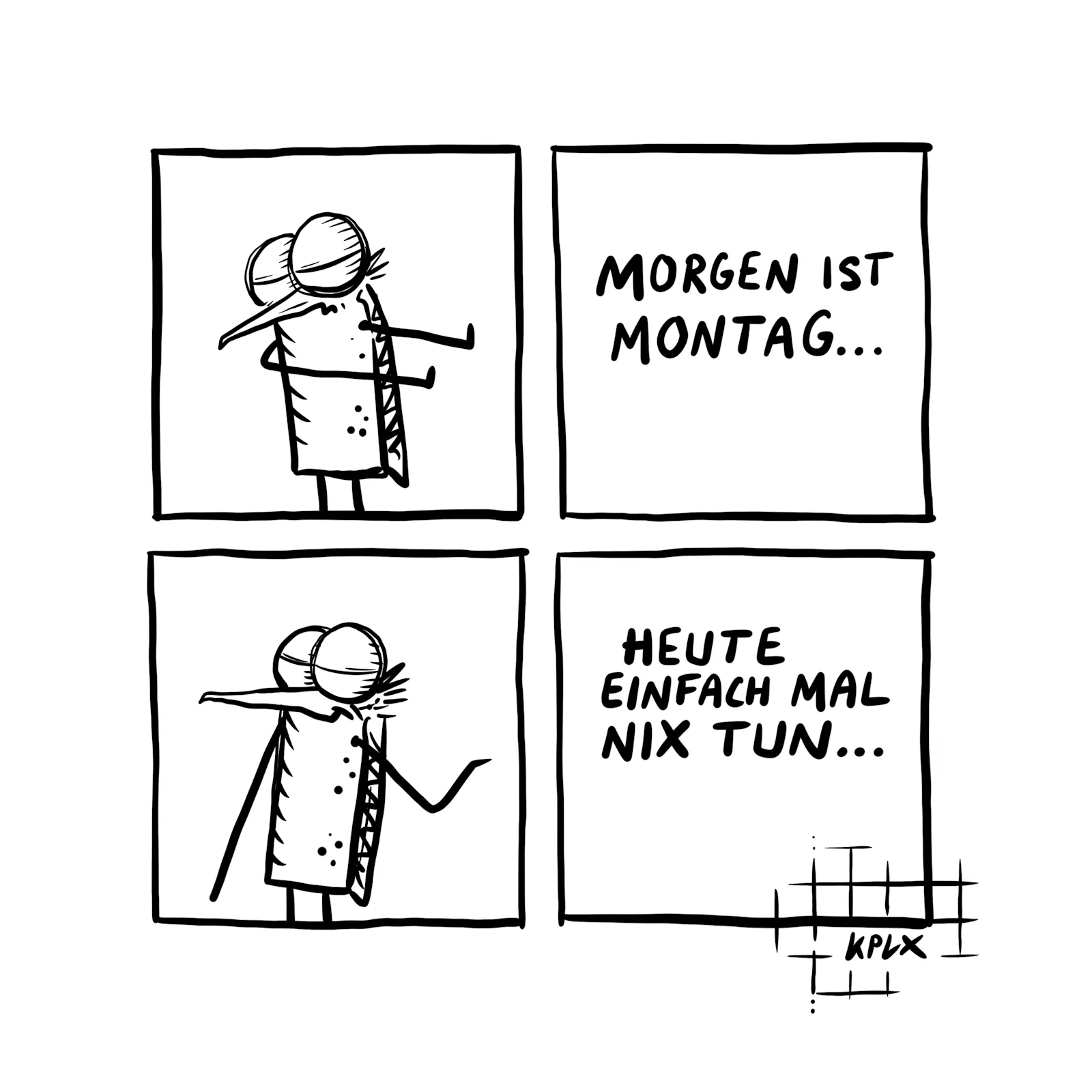 Comic
Panel 1
Mücke mit abwehrender Haltung
Gegenüber Panel 2
„Morgen ist Montag …“
Panel 3
Mücke freut sich zustimmend
Gegenüber Panel 4
„Heute einfach mal nix tun …“