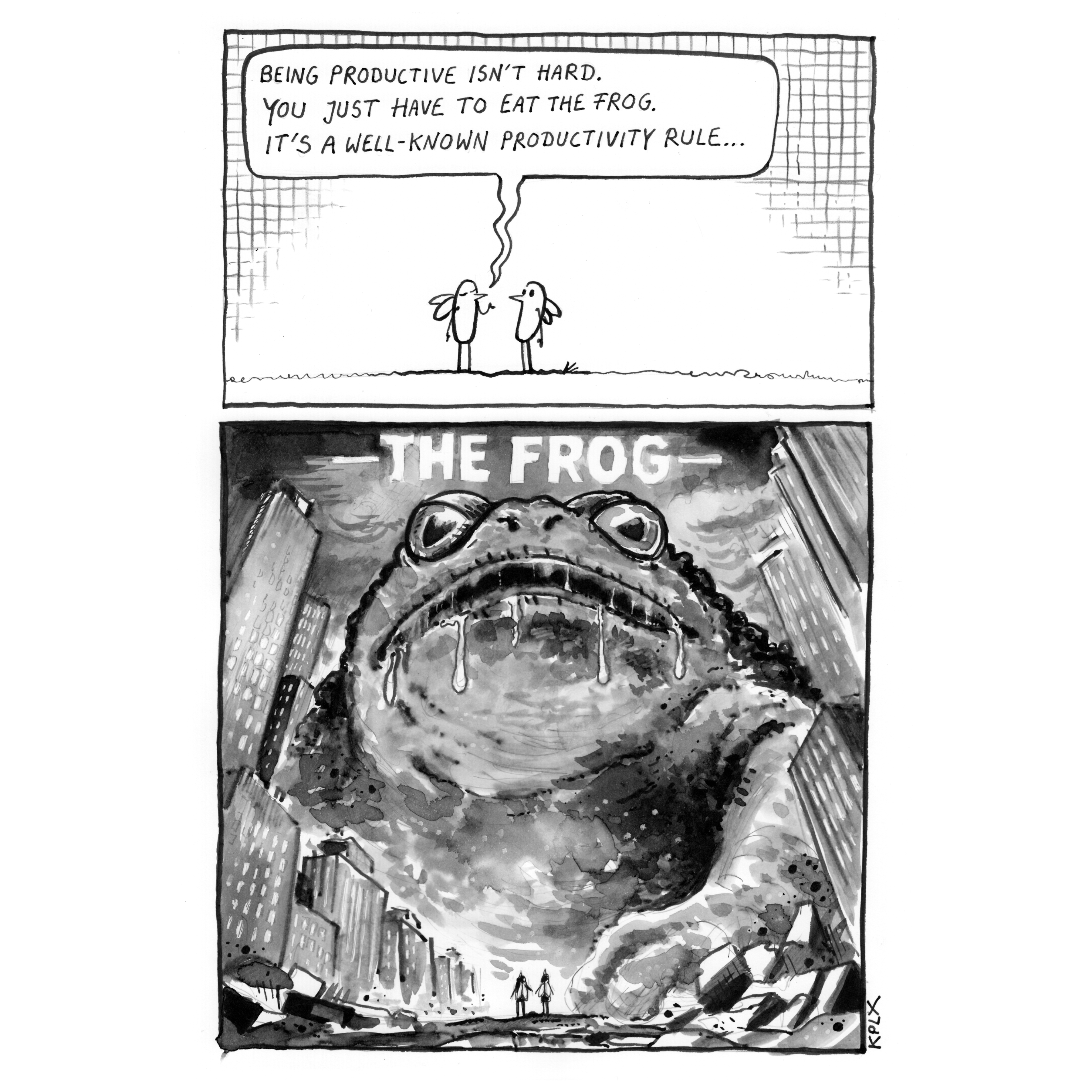 ALT-Text DE:
„Zweiteiliger Schwarz-Weiß-Comic. Im oberen Panel stehen zwei Fliegen als Comicfiguren, eine erklärt der anderen: ‚Being productive isn’t hard. You just have to eat the frog. It’s a well-known productivity rule…‘ Im unteren Panel ist ein gigantischer, monströser Frosch zwischen zerstörten Hochhäusern zu sehen. Der Frosch ist so groß wie Wolkenkratzer, im Vordergrund stehen winzig klein die beiden Fliegen. Über dem Monster steht die Überschrift ‚THE FROG‘.“

⸻

ALT-Text (Englisch)

ALT text EN:
“Two-panel black-and-white comic. In the top panel, two flies drawn as cartoon characters stand next to each other, one explaining: ‘Being productive isn’t hard. You just have to eat the frog. It’s a well-known productivity rule…’ The bottom panel shows a gigantic, monstrous frog towering between destroyed skyscrapers. The frog is as large as the buildings, with the two flies standing tiny in front of it. Above the monster is the title ‘THE FROG’.”