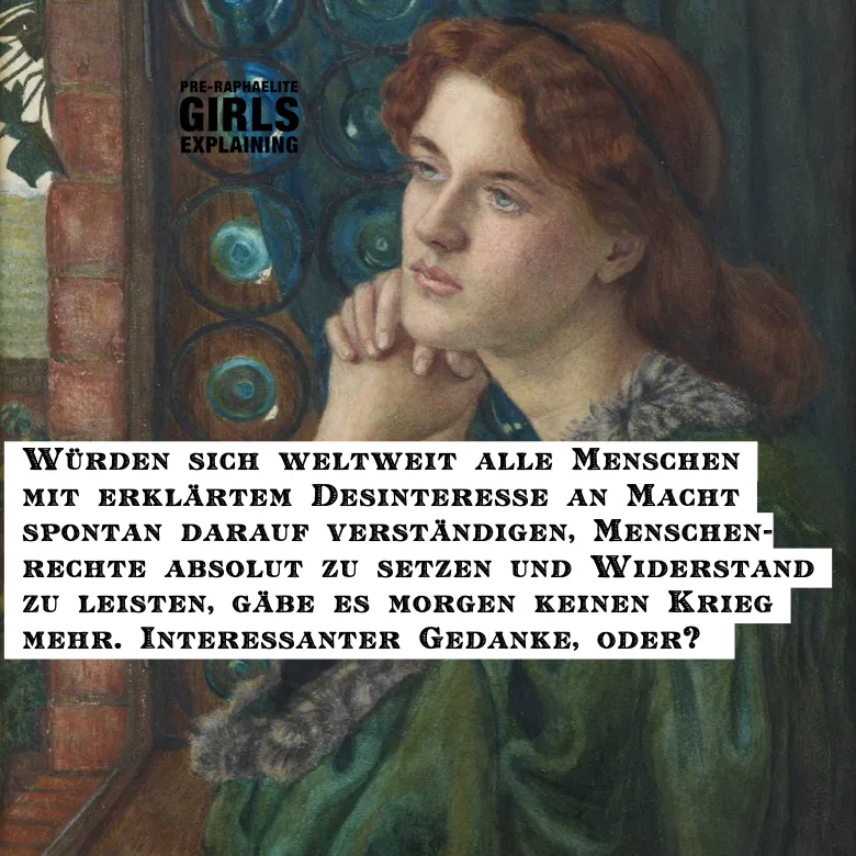 Gemäldeausschnitt. Sinnierende Gestalt in historisierendem Gewand. Hinzugefügter Text: Würden sich weltweit alle Menschen mit erklärtem Desinteresse an Macht spontan darauf verständigen, Menschenrechte absolut zu setzen und Widerstand zu leisten, gäbe es morgen keinen Krieg mehr. Interessanter Gedanke, oder?