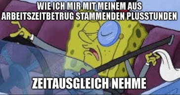 Spongebob: Wie ich mir mit meinem aus Arbeitszeitbetrug stammenden Plusstunden Zeitausgleich nehme