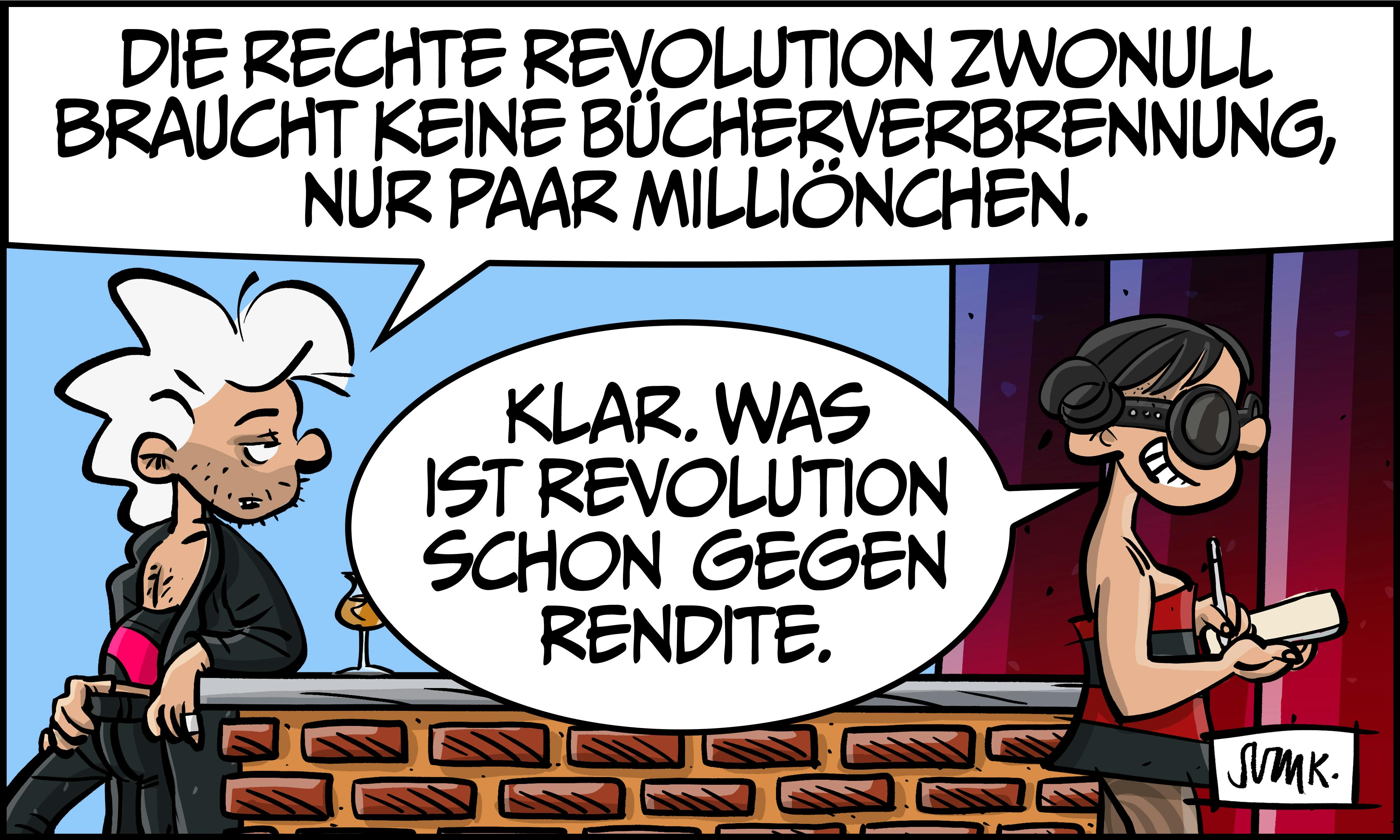 Er lacht trocken: „Die rechte Revolution Zwonull braucht keine Bücherverbrennung, nur paar Milliönchen.“ Gina: „Klar. Was ist Revolution schon gegen Rendite.“