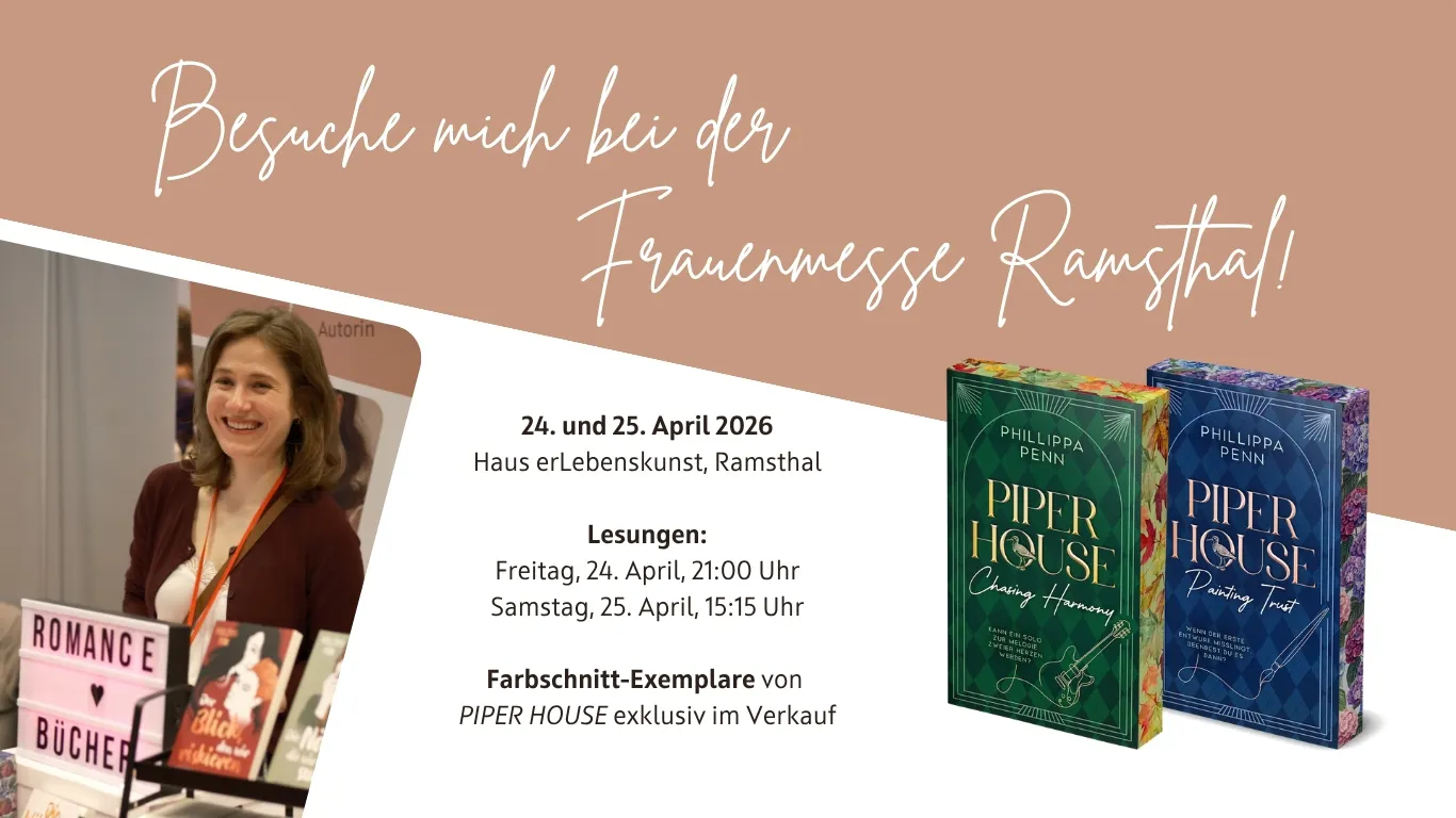 Die Grafik hat die Überschrift: Besuche mich bei der Frauenmesse Ramsthal. Darunter ist ein Foto der Autorin Phillippa Penn an ihrem Messe-Stand. Außerdem sind die beiden Bände der Piper-House-Reihe als Sondereditionen mit Farbschnitt abgebildet. Dazwischen der informative Text:
24. und 25. April 2026
Haus erLebenskunst, Ramsthal
Lesungen:
Freitag, 24. April, 21:00 Uhr
Samstag, 25. April, 15:15 Uhr
Farbschnitt-Exemplare von
PIPER HOUSE exklusiv im Verkauf