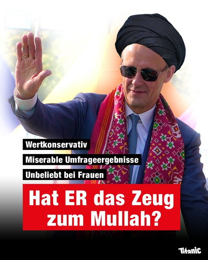 Fotomontage: Friedrich Merz trägt einen schwarzen Turban und winkt jemandem, der außerhalb des Bildes steht, zu. Dazu der Text: "Wertkonservativ, miserable Umfrageergebnisse, unbeliebt bei Frauen: Hat ER das Zeug zum Mullah?"