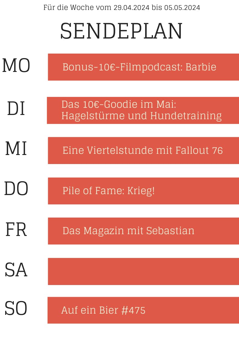 Plan bis 5.5.2024
MO 10-Dollar-Filmpodcast Barbie
DI 10-Dollar-Goodie
MI Fallout 76
DO Pile of Fame: Krieg
FR Das Magazin mit Sebastian
SO Auf ein Bier #475
