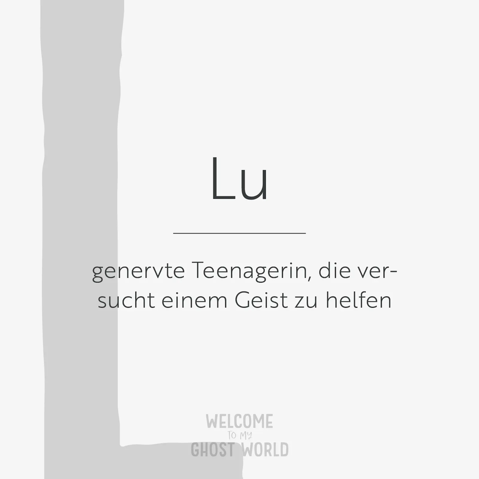 Ein großes graues L auf hellem Hintergrund. Darauf der Text:
Lu – genervte Teenagerin, die versucht einem Geist zu helfen