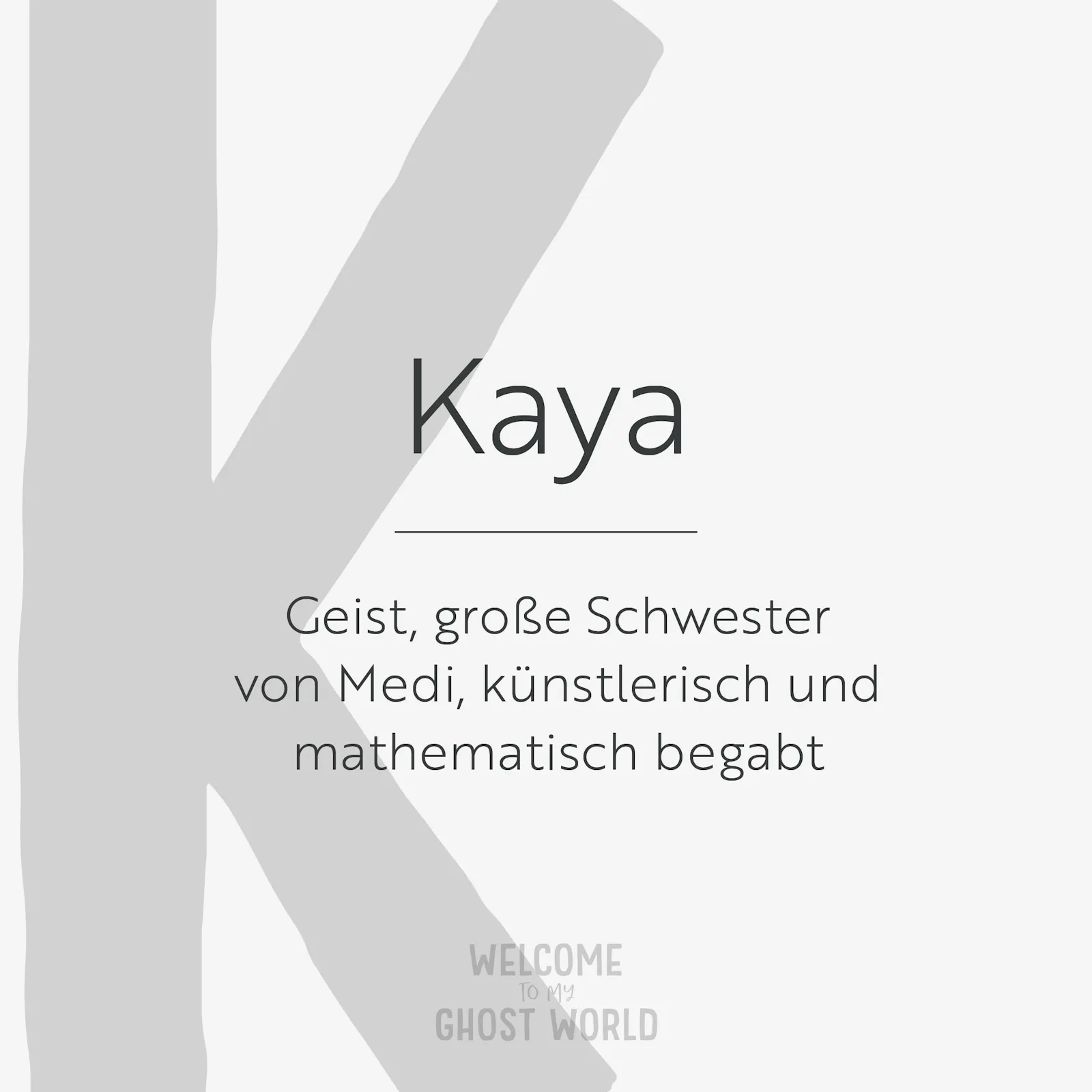 Ein großes graues K auf hellem Hintergrund. Darauf der Text:
Kaya – Geist, große Schwester von Medi, künstlerisch und mathematisch begabt