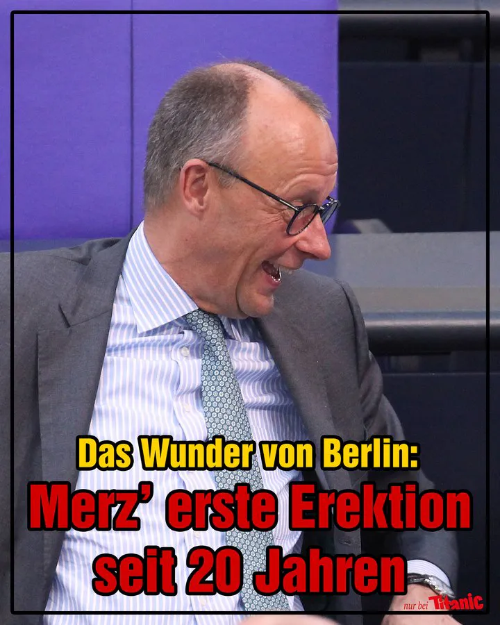 Friedrich Merz sitzt im Bundestag.Er schaut lachend zur Seite und ist bis zur Hüfte zu sehen.
Text: " Das Wunder von Berlin: Merz' erste Erektion seit 20 Jahren"
