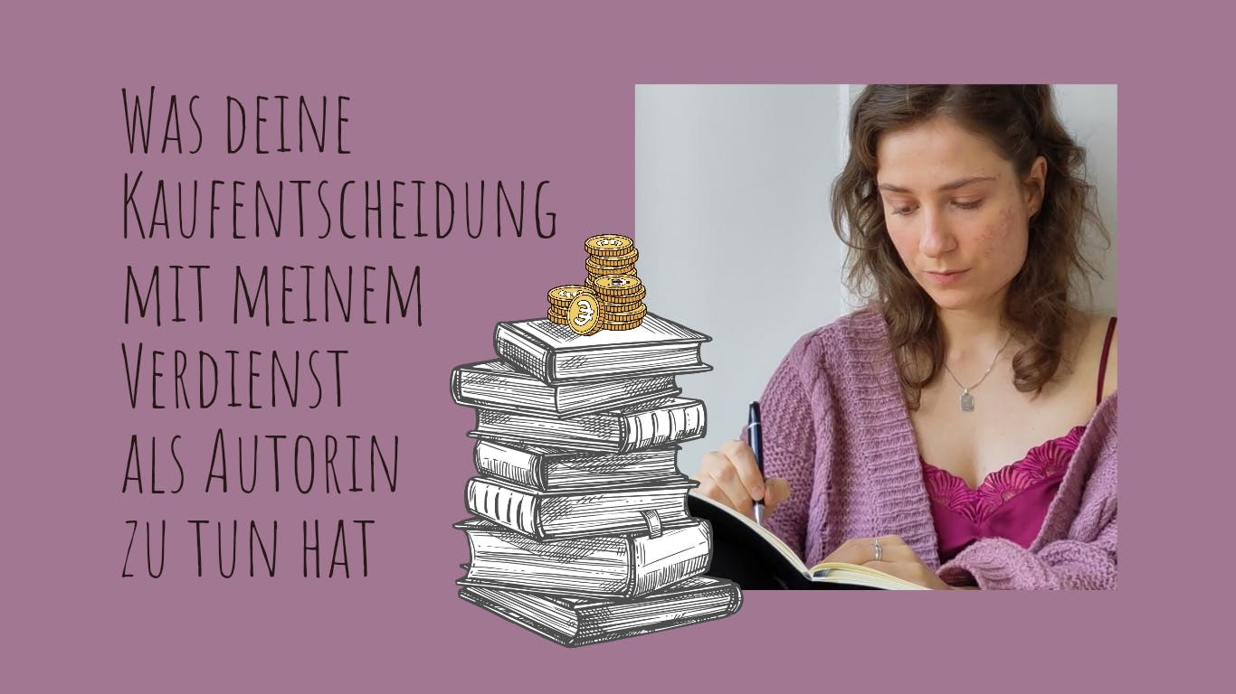 Das Titelbild hat einen altvioletten Hintergrund. Links steht: "Was deine Kaufentscheidung mit meinem Verdienst als Autorin zu tun hat" In der Mitte ist ein Stapel Bücher mit ein paar Münzen darauf zu sehen. Rechts davon ein Foto der Autorin beim Schreiben.