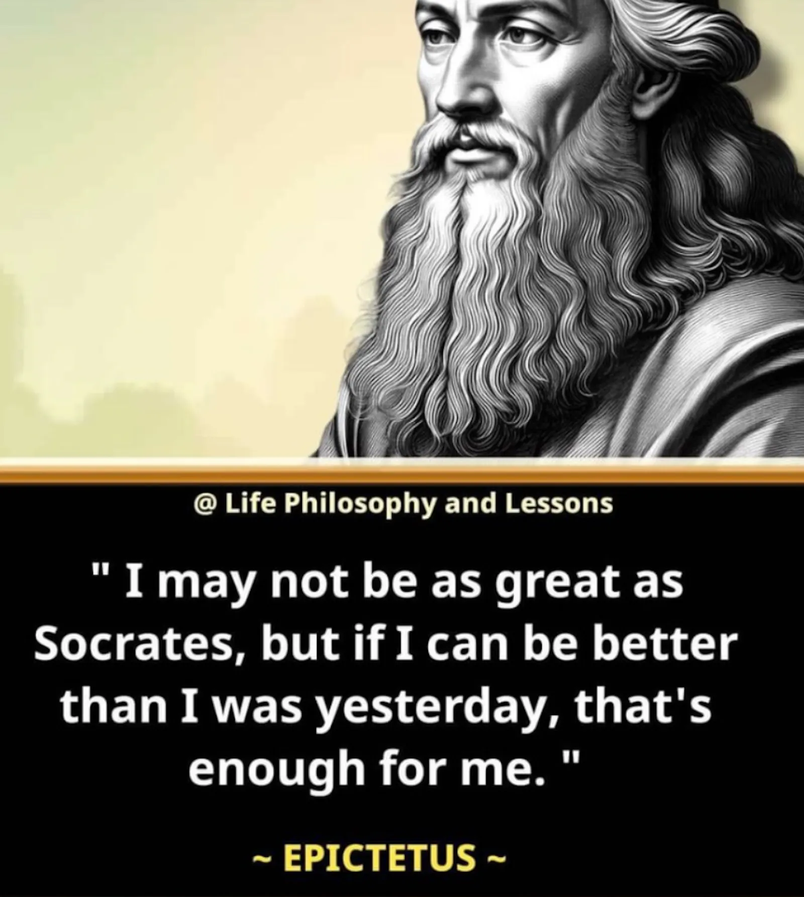 "I may not be as great as Socrates, but if I can be better than I was yesterday, that's enough for me." - Epictetus