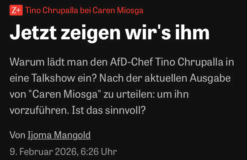 Z+ Tino Chrupalla bei Caren Miosga
Jetzt zeigen wir's ihm
Warum lädt man den AfD-Chef Tino Chrupalla in eine Talkshow ein? Nach der aktuellen Ausgabe von "Caren Miosga" zu urteilen: um ihn vorzuführen. Ist das sinnvoll?
Von Ijoma Mangold
9. Februar 2026, 6:26 Uhr