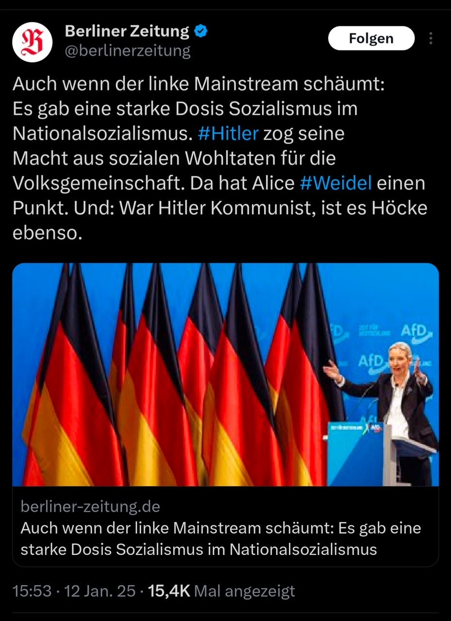 Twitter-Screenshot der Berliner Zeitung, der Text lautet:
"Auch wenn der linke Mainstream schäumt: Es gab eine starke Dosis Sozialismus im Nationalsozialismus. #Hitler zog seine Macht aus sozialen Wohltaten für die Volksgemeinschaft. Da hat Alice #Weidel einen Punkt. Und: War Hitler Kommunist, ist es Höcke ebenso."

Darunter ein Bild von Alice Weidel, die die Arme ausbreitet, links neben ihr acht Deutschlandflaggen, im Hintergrund eine hellblaue Rückwand mit Afd-Logos