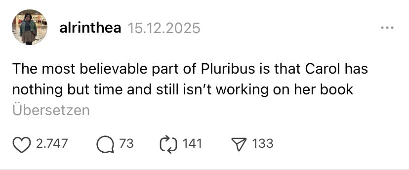 The most believable part of Pluribus is that Carol has nothing but time and still isnt working on her book. 
@alrinthea