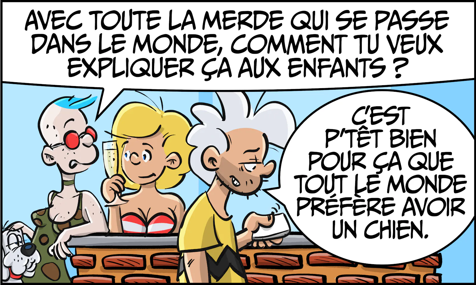 Coco : « Avec toute la merde qui se passe dans le monde, comment tu veux expliquer ça aux enfants? » Le mec : « C'est p'têt bien pour ça que tout le monde préfère avoir un chien. »