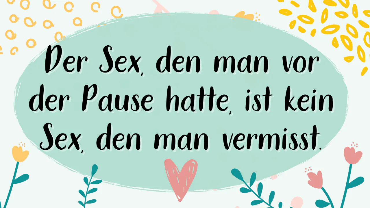Der Sex, den man vor der Pause hatte, ist kein Sex, den man vermisst.