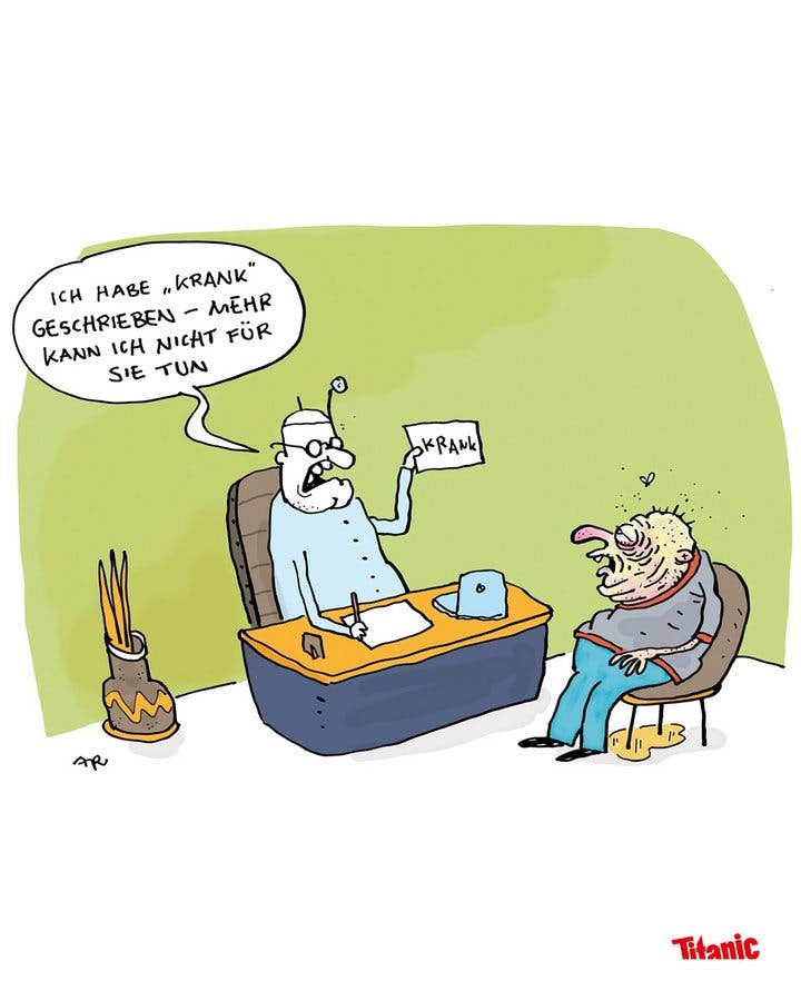 Gezeichneter Cartoon: Eine Arztpraxis, der Patient hat eine gelbliche Gesichtsfarbe, seine Augen sind nur halb geöffnet, unter ihm befindet sich ein Urinfleck, eine Fliege schwirrt über ih. Der Arzt sitzt hinter seinem Schreibtisch und sagt zum Patienten: "Ich habe 'krank' geschrieben - mehr kann ich nicht für Sie tun", und hält einen Zettel hoch, auf dem "krank" steht.