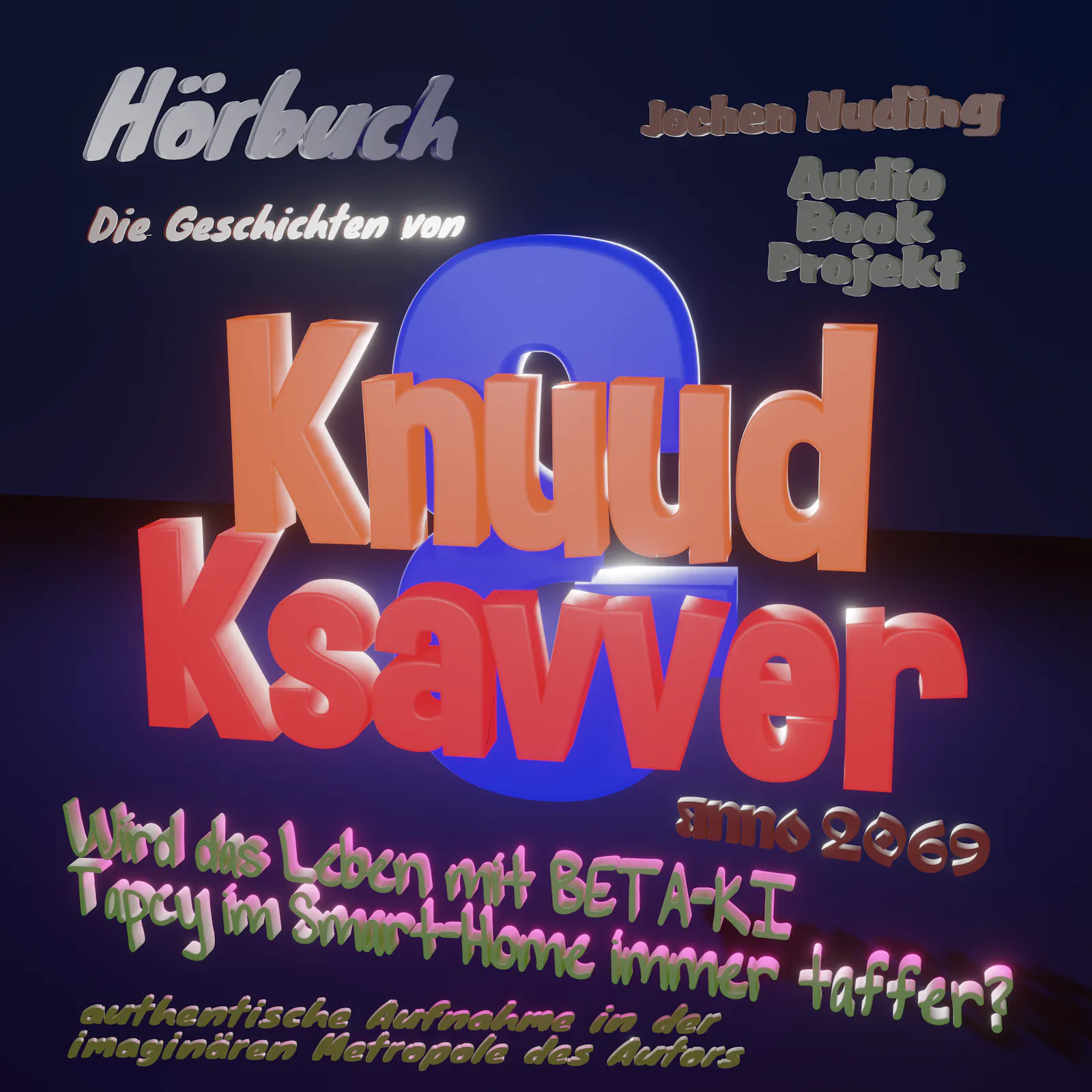 Links oben Hörbuch Die Geschichten von
Mittig Knuud & Ksavver
darunter anno 2069
Untertitel "Wird das Leben mit Beta-Ki Tapcy im Smart-Home immer taffer?
ganz unten Authentische Aufnahmen in der imaginären Metropole des Autors rechts oben Autor Jochen Nuding und darunter Audio Book Projekt farblich bunt roten silbernen grün-braunen testen vor dunkelblauem hintergrund