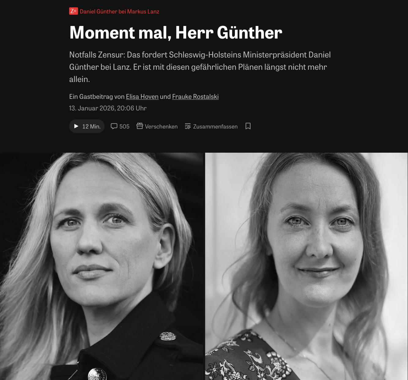 Screenshot des Zeit-Titels:

Daniel Günther bei Markus Lanz:
Moment mal, Herr Günther
Notfalls Zensur: Das fordert Schleswig-Holsteins Ministerpräsident Daniel Günther bei Lanz. Er ist mit diesen gefährlichen Plänen längst nicht mehr allein.

Ein Gastbeitrag von Elisa Hoven und Frauke Rostalski
13. Januar 2026, 20:06 Uhr

Darunter ein Foto von Elisa Hoven und Frauke Rostalski
Die Juristinnen Elisa Hoven (links) und Frauke Rostalski © Madlen Krippendorf; Sebastian Wolf