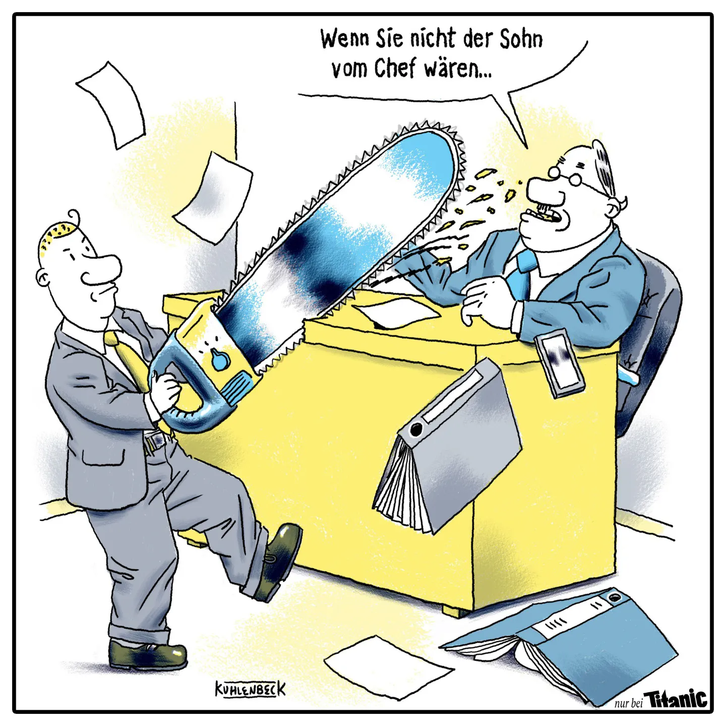 Zeichneter Cartoon: Mann mit Brille sitzt an einem Schreibtisch. Vor ihm steht ein jüngerer Mann mit einer riesigen Kettensäge. Er beginnt den Schreibtisch zu zersägen. Akten und Ordner fliegen umher.
Sprechblase des sitzenden Mannes: Wenn Sie nicht der Sohn vom Chef wären ...