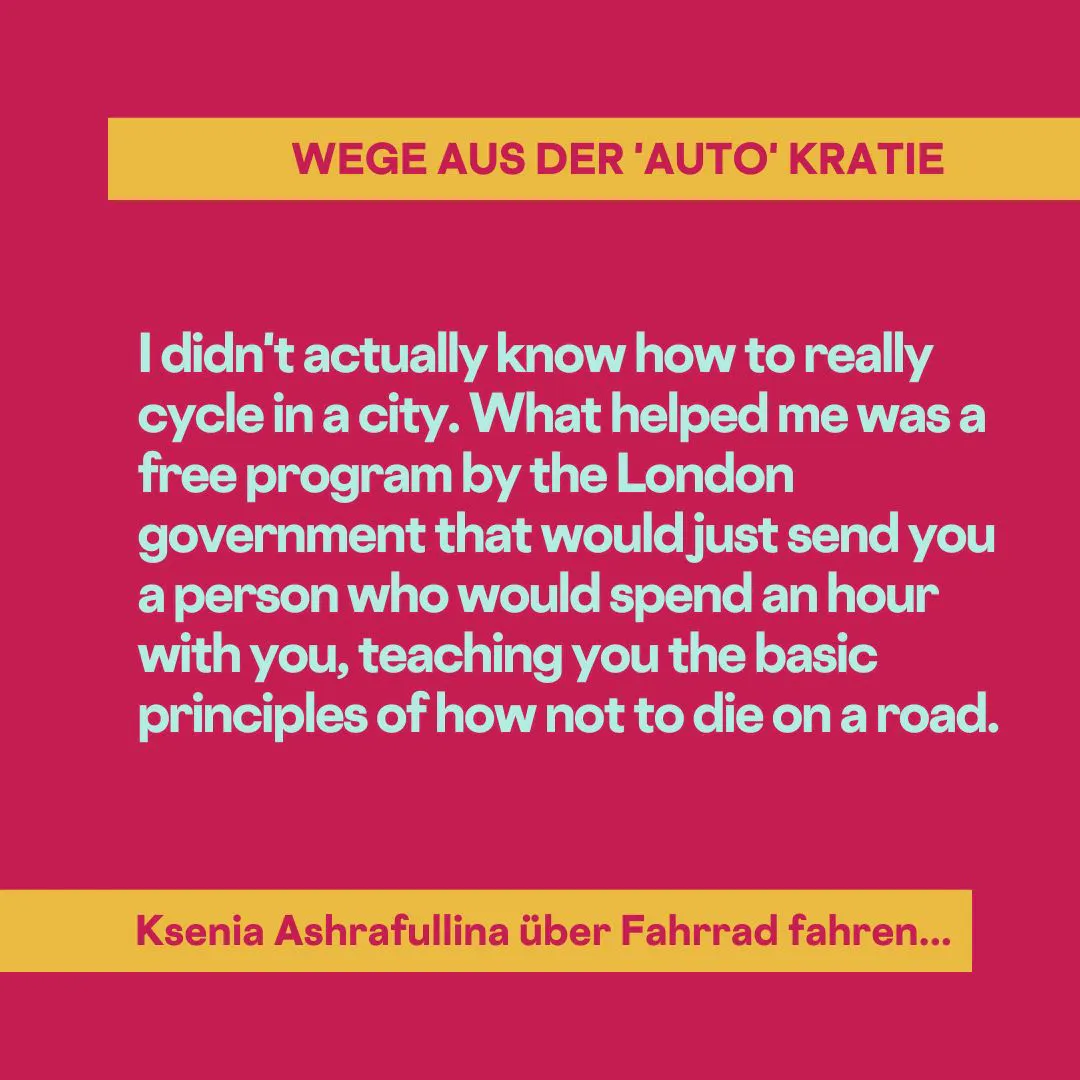I didn't actually know how to really cycle in a city. What helped me was a free program by the London government that would just send you a person who would spend an hour with you, teaching you the basic principles of how not to die on a road.