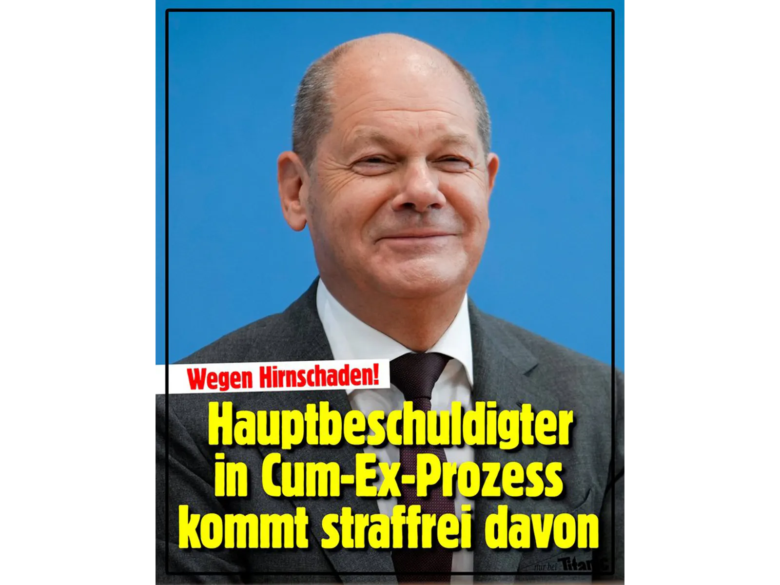 Olaf Scholz lächelt, darunter der Text »Wegen Hirnschaden! Hauptbeschuldigter in Cum-Ex-Prozess kommt straffrei davon«