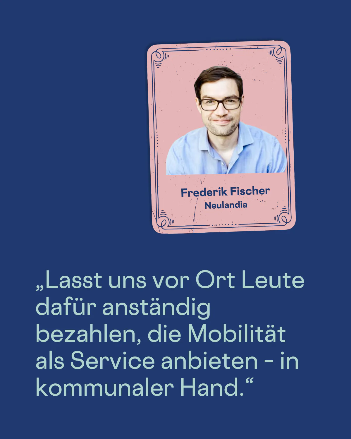 „Lasst uns vor Ort Leute dafür anständig bezahlen, die Mobilität als Service anbieten – in kommunaler Hand.“
Frederik Fischer