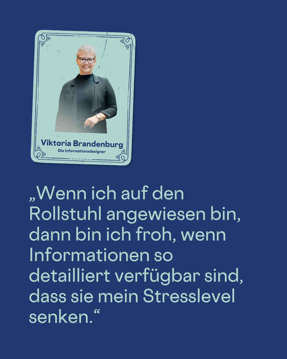 „Wenn ich auf den Rollstuhl angewiesen bin, dann bin ich froh, wenn Informationen so detailliert verfügbar sind, dass sie mein Stresslevel senken.“
Viktoria Brandenburg
