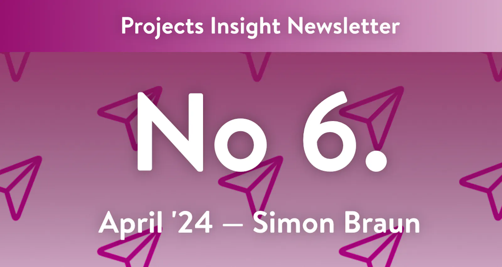 Projects Insight Newsletter – Number 6; April 2024 by Simon Braun